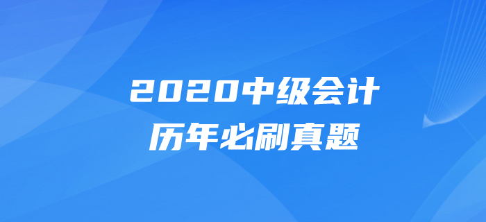 2020年中級會計(jì)考試題目有哪些？必做真題速速刷練起來！