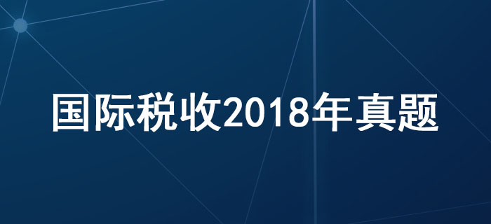 稅務師《稅法二》第三章國際稅收-2018年真題
