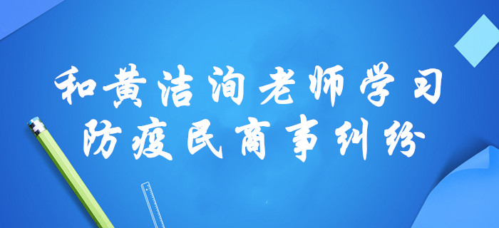 “疫”戰(zhàn)到底！黃潔洵老師，通過(guò)涉疫民商事糾紛講述中級(jí)經(jīng)濟(jì)法！