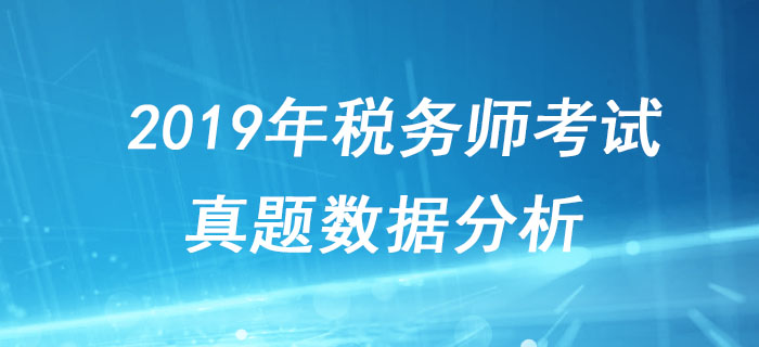 稅務(wù)師考試很難嗎？2019年稅務(wù)師考試真題數(shù)據(jù)分析！