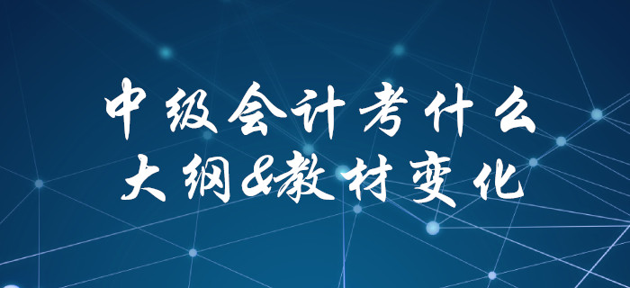 2020年中級會計師考試考哪些？速來查看考試大綱&教材變化！