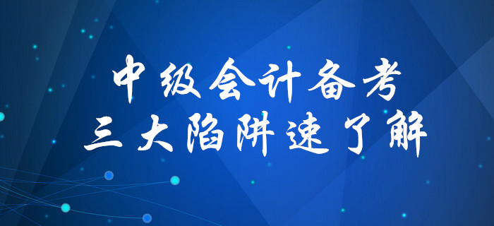 盤點(diǎn)備考中級(jí)會(huì)計(jì)考試三大陷阱，你中招了嗎？