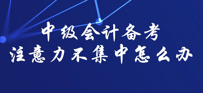 中級會計備考難以集中注意力？那一定是你沒找對方法！