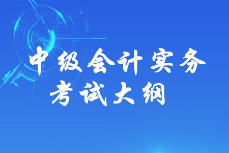 2019年中級會計師《中級會計實務(wù)》考試大綱