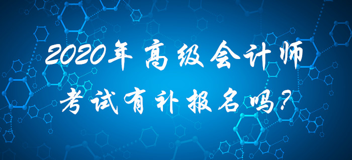 2020年高級(jí)會(huì)計(jì)師考試有補(bǔ)報(bào)名嗎？請(qǐng)考生查看！