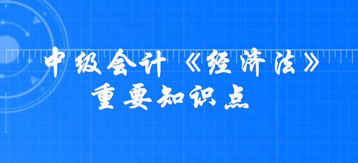 2020年中級(jí)會(huì)計(jì)《經(jīng)濟(jì)法》考什么？這些要求掌握的知識(shí)點(diǎn)必須學(xué)會(huì)！