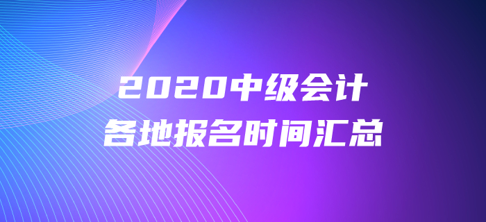 2020年中級(jí)會(huì)計(jì)各地報(bào)名時(shí)間都公布了嗎？報(bào)名時(shí)間盤點(diǎn)！