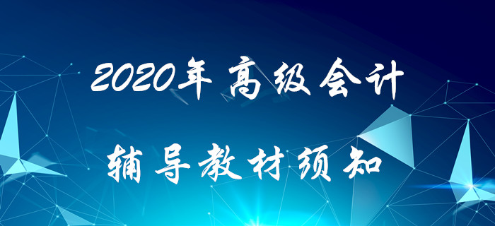 2020年高級(jí)會(huì)計(jì)輔導(dǎo)教材須知！搶先了解！