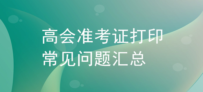 高級會計師準考證打印常見問題匯總！
