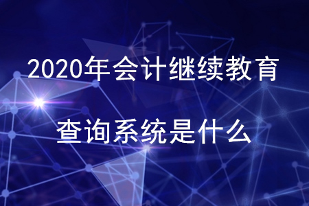 2020年會計(jì)繼續(xù)教育查詢系統(tǒng)是什么？
