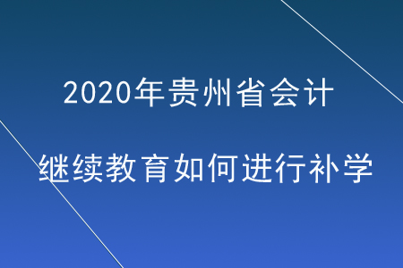 2020年貴州省會(huì)計(jì)繼續(xù)教育如何進(jìn)行補(bǔ)學(xué)？