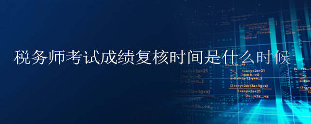 稅務(wù)師考試成績復(fù)核時(shí)間是什么時(shí)候