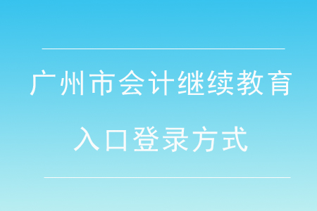 廣州市會計繼續(xù)教育入口登錄方式