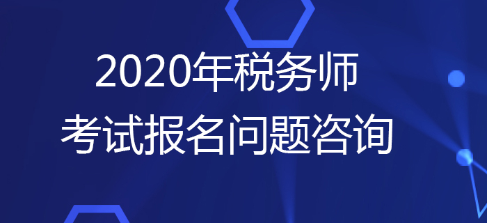 報(bào)考疑問多？2020年稅務(wù)師考試報(bào)名問題咨詢這樣做！