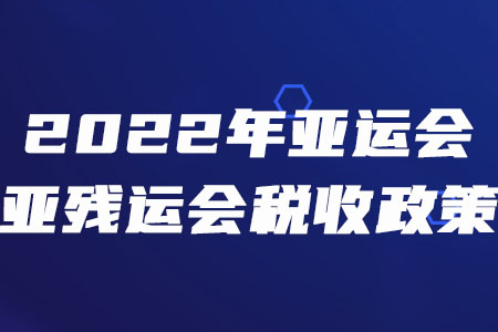 稅務(wù)師須知！三部門聯(lián)合發(fā)布2022年亞運會和亞殘運會稅收政策