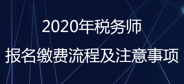考生請注意！2020年稅務(wù)師報(bào)名繳費(fèi)流程及注意事項(xiàng)看這里！
