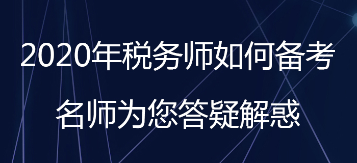 2020年稅務(wù)師如何備考？名師為您答疑解惑！