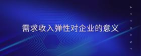 需求收入彈性對(duì)企業(yè)的意義