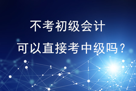 不考初級(jí)會(huì)計(jì)可以直接考中級(jí)嗎？