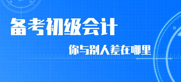 同樣是備考初級會計，你和別人差在了哪里？