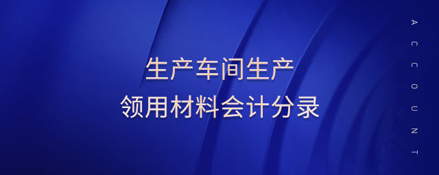 生產(chǎn)車間生產(chǎn)領用材料會計分錄