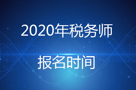 2020年稅務(wù)師考試報名時間你知道嗎？