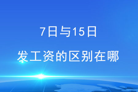 7日與15日，這兩天發(fā)工資的區(qū)別在哪？