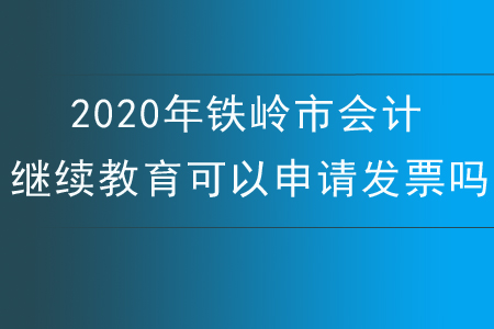 2020年鐵嶺市會計繼續(xù)教育可以申請發(fā)票嗎？