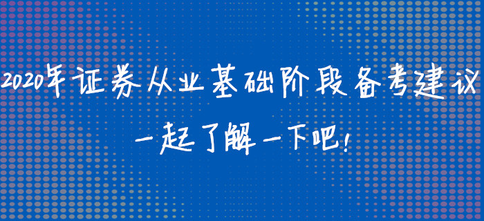 2020年證券從業(yè)資格考試基礎(chǔ)階段備考建議，一起了解一下吧！