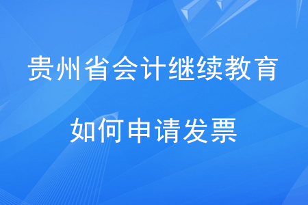 2020年貴州省會計繼續(xù)教育如何申請發(fā)票？