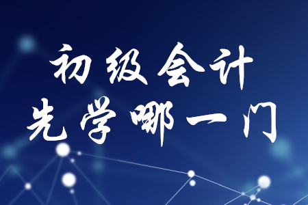 初級會計職稱先學哪一門？