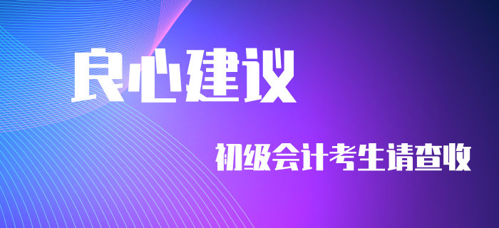 良心建議！初級會計(jì)考生不看要后悔！