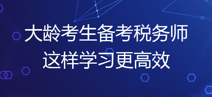 大齡考生備考2020年稅務(wù)師考試，這樣學(xué)習(xí)更高效！