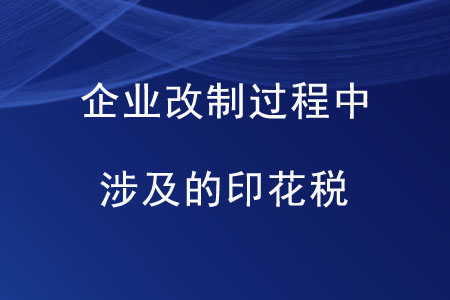 企業(yè)改制過程中涉及的印花稅是如何規(guī)定的？