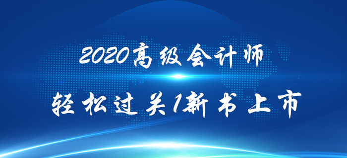 2020年高級會計師《輕松過關(guān)》輔導(dǎo)教材上市熱銷中！