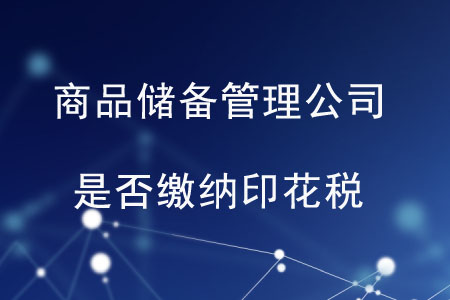 商品儲備管理公司及其直屬庫是否繳納印花稅？