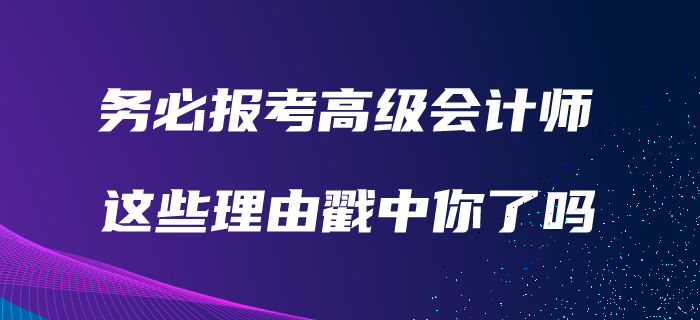 務(wù)必報(bào)考高級(jí)會(huì)計(jì)師的理由！看看有沒有戳中你！