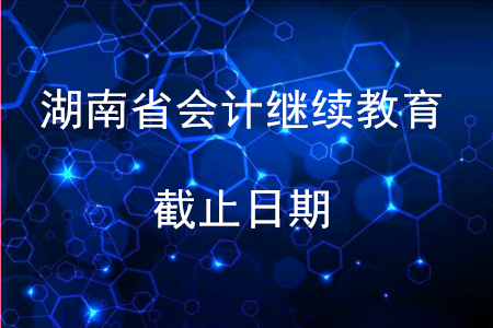 2019湖南會計繼續(xù)教育截止日期