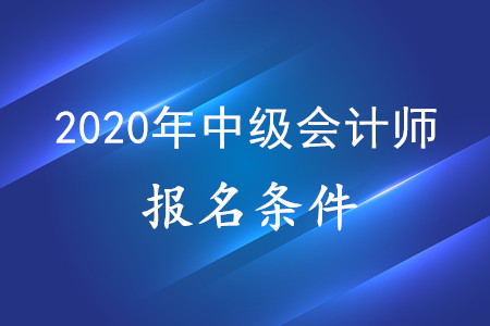 2020年中級會計師報考資格，有什么要求？