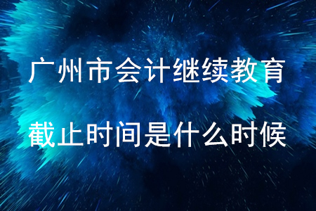 2019年廣州市會計繼續(xù)教育截止時間是什么時候？