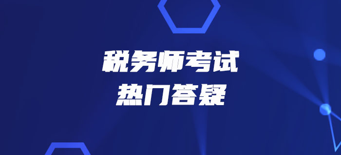 2019年稅務(wù)師《稅法二》熱門答疑精華匯總
