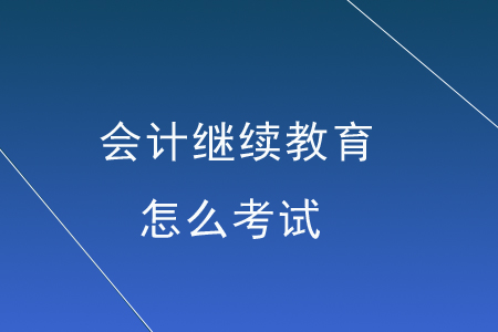 會(huì)計(jì)繼續(xù)教育怎么考試？