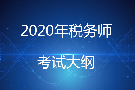 2020年稅務(wù)師大綱何時公布你知道嗎？