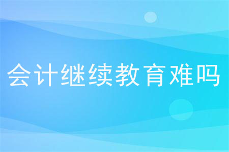 會計繼續(xù)教育難嗎？