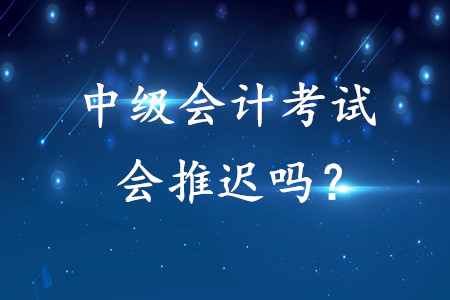 2020年中級會計師考試會推遲嗎？