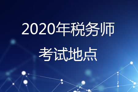 2020年稅務(wù)師考試地點(diǎn)有哪些？