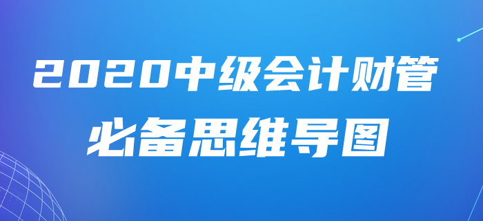 重點關(guān)注！2020年中級會計財務(wù)管理第六章學(xué)習(xí)指導(dǎo)及思維導(dǎo)圖