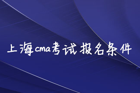 上海cma考試報名條件