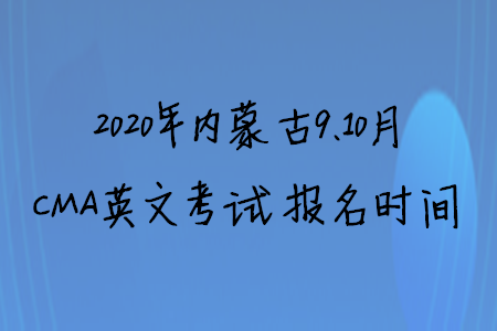 2020年內(nèi)蒙古9、10月CMA英文考試報名時間