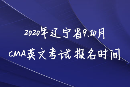 2020年遼寧省9、10月CMA英文考試報名時間